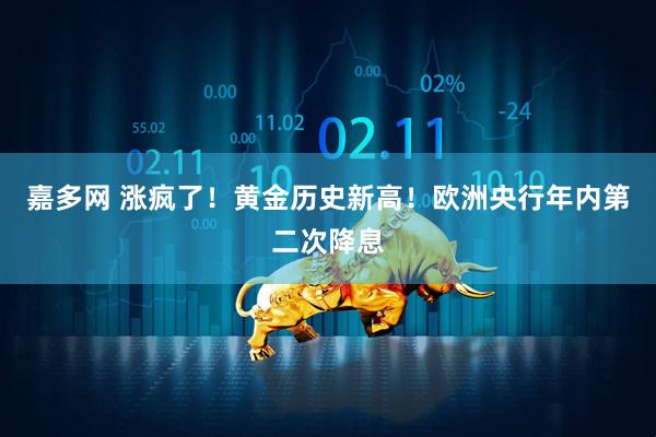 嘉多网 涨疯了！黄金历史新高！欧洲央行年内第二次降息