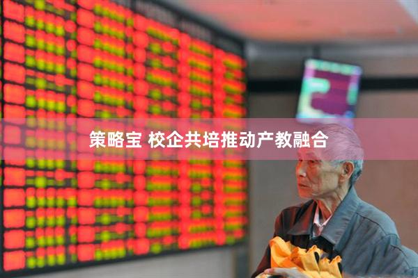 策略宝 校企共培推动产教融合