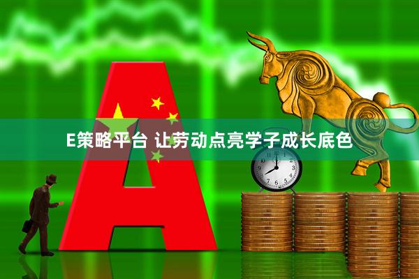 E策略平台 让劳动点亮学子成长底色