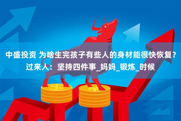 中盛投资 为啥生完孩子有些人的身材能很快恢复？过来人：坚持四件事_妈妈_锻炼_时候