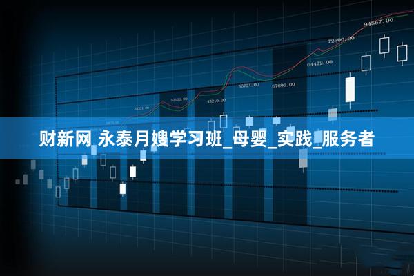 财新网 永泰月嫂学习班_母婴_实践_服务者