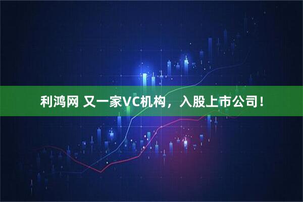 利鸿网 又一家VC机构，入股上市公司！
