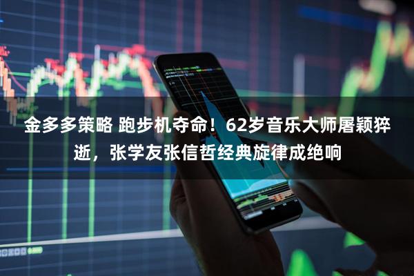 金多多策略 跑步机夺命！62岁音乐大师屠颖猝逝，张学友张信哲经典旋律成绝响