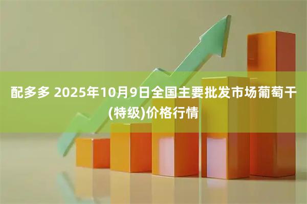 配多多 2025年10月9日全国主要批发市场葡萄干(特级)价格行情