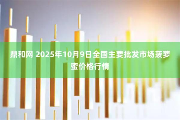 鼎和网 2025年10月9日全国主要批发市场菠萝蜜价格行情
