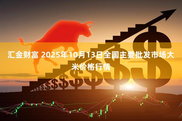 汇金财富 2025年10月13日全国主要批发市场大米价格行情