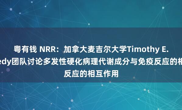 粤有钱 NRR：加拿大麦吉尔大学Timothy E. Kennedy团队讨论多发性硬化病理代谢成分与免疫反应的相互作用