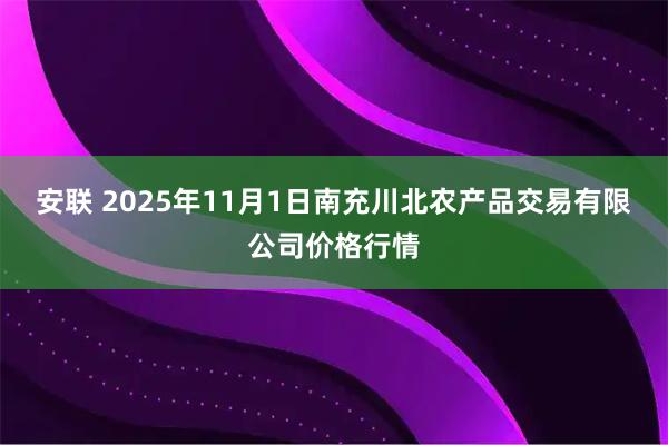 安联 2025年11月1日南充川北农产品交易有限公司价格行情