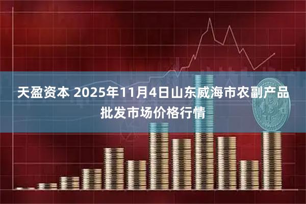天盈资本 2025年11月4日山东威海市农副产品批发市场价格行情