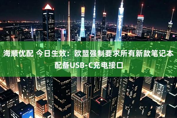 海顺优配 今日生效：欧盟强制要求所有新款笔记本配备USB-C充电接口