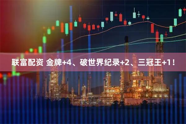 联富配资 金牌+4、破世界纪录+2、三冠王+1！